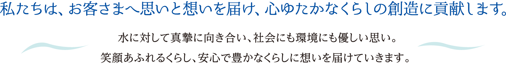 私たちは、お客様へ思いと想いを届け、心ゆたかな暮らしの創造に貢献します。