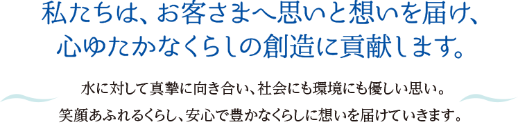 私たちは、お客様へ思いと想いを届け、心ゆたかな暮らしの創造に貢献します。